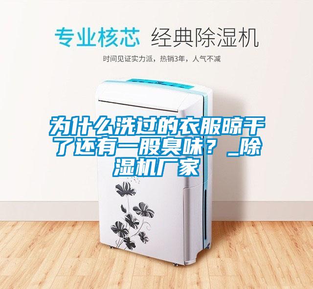 為什么洗過的衣服晾干了還有一股臭味？_除濕機廠家