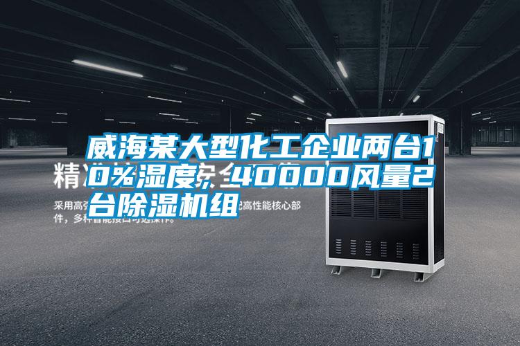 威海某大型化工企業(yè)兩臺10%濕度，40000風(fēng)量2臺除濕機組