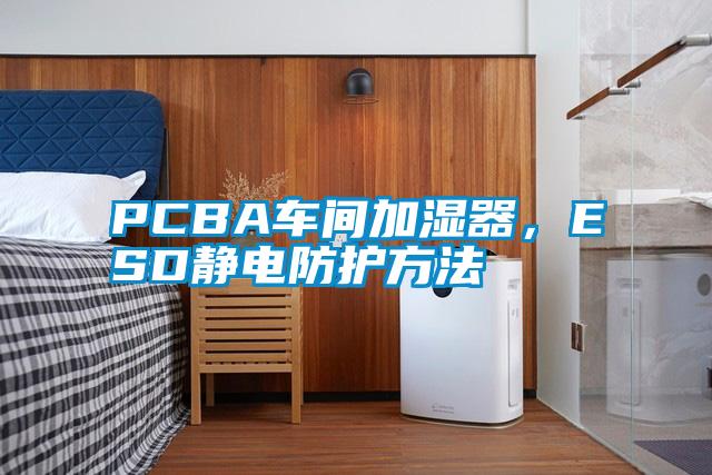 PCBA車間加濕器，ESD靜電防護方法