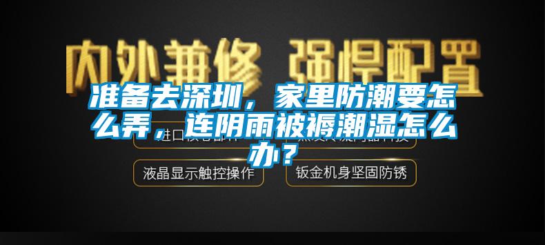 準備去深圳，家里防潮要怎么弄，連陰雨被褥潮濕怎么辦？