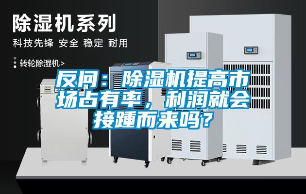 反問：除濕機提高市場占有率，利潤就會接踵而來嗎？