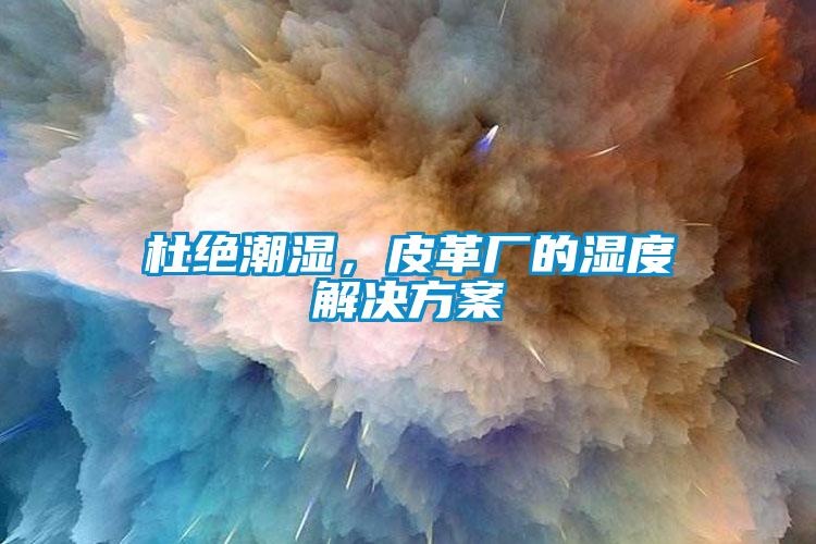 杜絕潮濕，皮革廠的濕度解決方案