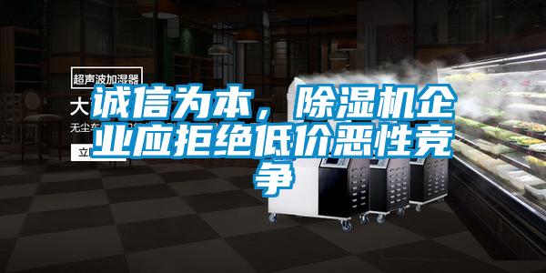 誠信為本，除濕機企業應拒絕低價惡性競爭