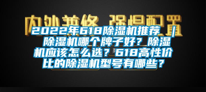 2022年618除濕機(jī)推薦 ｜ 除濕機(jī)哪個(gè)牌子好？除濕機(jī)應(yīng)該怎么選？618高性價(jià)比的除濕機(jī)型號(hào)有哪些？