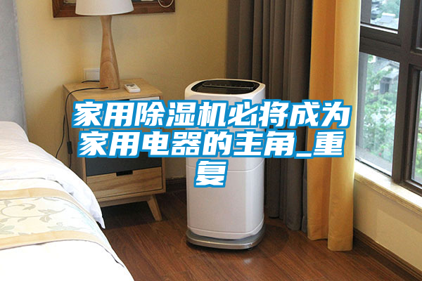 家用除濕機(jī)必將成為家用電器的主角_重復(fù)