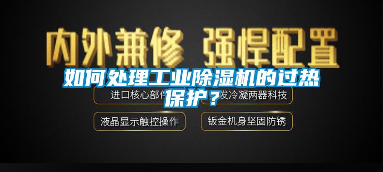 如何處理工業除濕機的過熱保護？