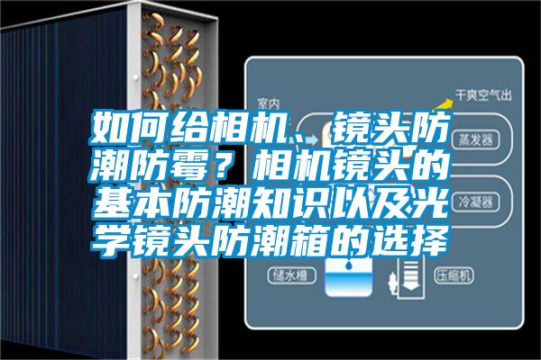 如何給相機、鏡頭防潮防霉？相機鏡頭的基本防潮知識以及光學(xué)鏡頭防潮箱的選擇