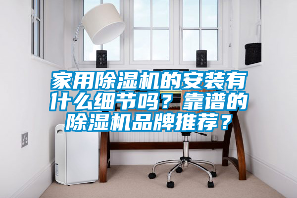 家用除濕機的安裝有什么細節嗎？靠譜的除濕機品牌推薦？