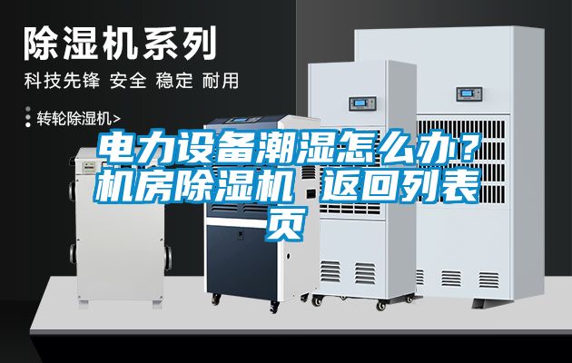 電力設備潮濕怎么辦？機房除濕機 返回列表頁