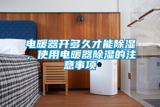 電暖器開多久才能除濕，使用電暖器除濕的注意事項