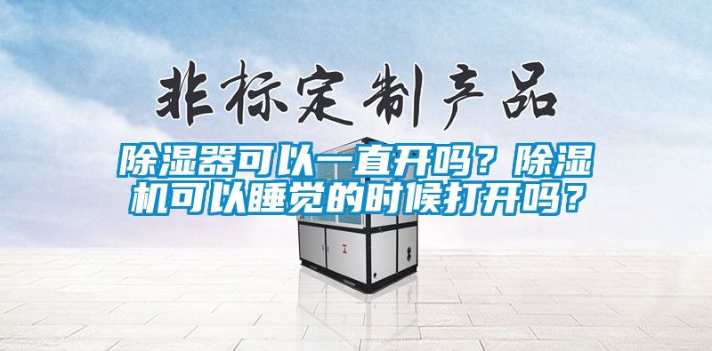 除濕器可以一直開嗎？除濕機(jī)可以睡覺的時候打開嗎？