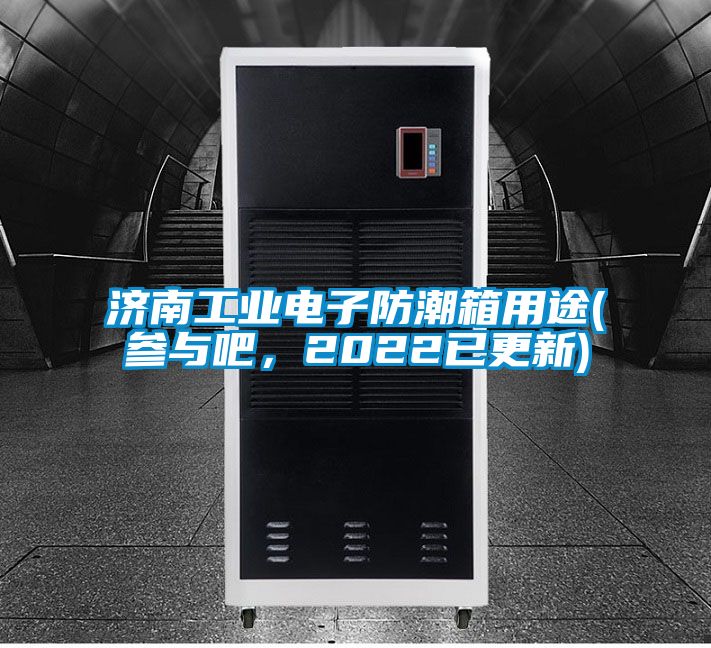 濟南工業電子防潮箱用途(參與吧，2022已更新)