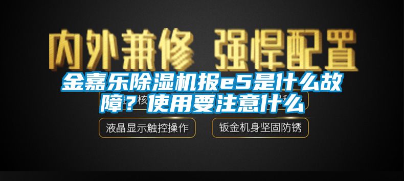 金嘉樂除濕機報e5是什么故障？使用要注意什么