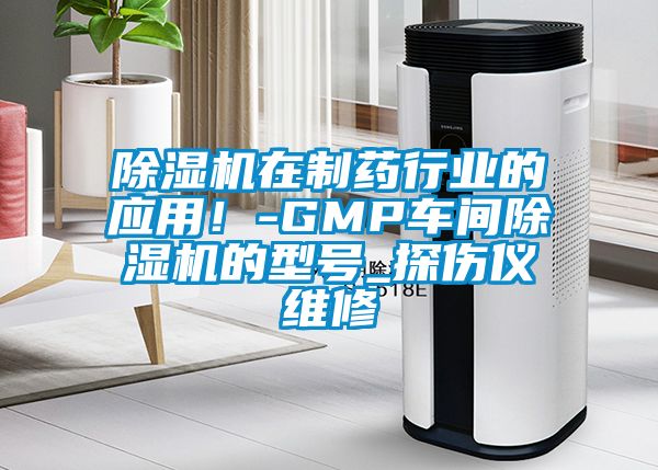 除濕機在制藥行業的應用！-GMP車間除濕機的型號_探傷儀維修