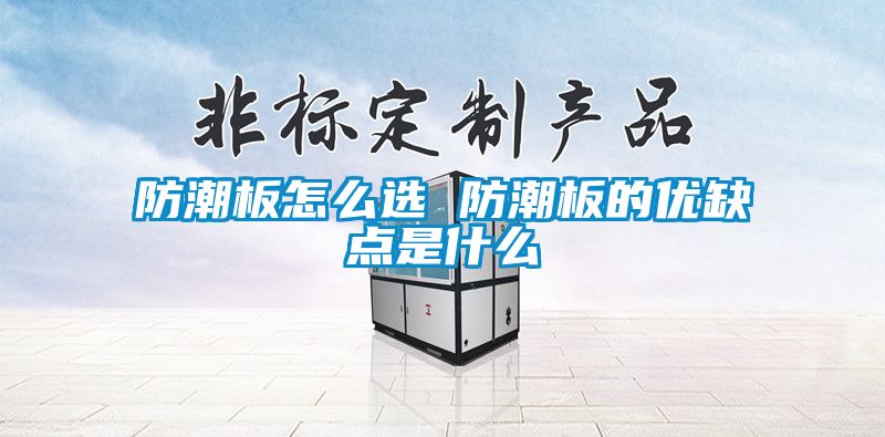 防潮板怎么選 防潮板的優缺點是什么