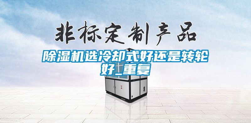 除濕機選冷卻式好還是轉輪好_重復